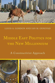 Title: Middle East Politics for the New Millennium: A Constructivist Approach, Author: Louis A. Gordon
