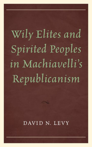 Wily Elites and Spirited Peoples Machiavelli's Republicanism