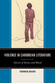 Title: Violence in Caribbean Literature: Stories of Stones and Blood, Author: Véronique Maisier