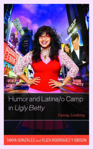 Title: Humor and Latina/o Camp in Ugly Betty: Funny Looking, Author: Tanya González