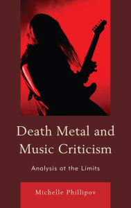 Title: Death Metal and Music Criticism: Analysis at the Limits, Author: Michelle Phillipov