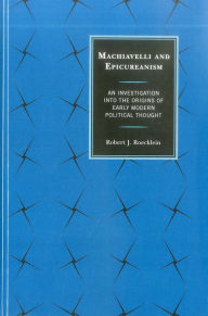 Title: Machiavelli and Epicureanism: An Investigation into the Origins of Early Modern Political Thought, Author: Robert J. Roecklein