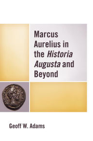 Title: Marcus Aurelius in the Historia Augusta and Beyond, Author: Geoff W. Adams