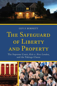 Title: The Safeguard of Liberty and Property: The Supreme Court, Kelo v. New London, and the Takings Clause, Author: Guy F. Burnett