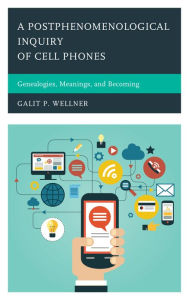 Title: A Postphenomenological Inquiry of Cell Phones: Genealogies, Meanings, and Becoming, Author: Galit Wellner