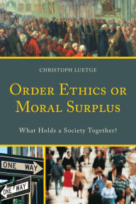 Title: Order Ethics or Moral Surplus: What Holds a Society Together?, Author: Christoph Luetge