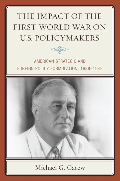 The Impact of the First World War on U.S. Policymakers: American Strategic and Foreign Policy Formulation, 1938-1942