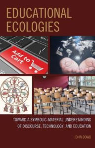 Title: Educational Ecologies: Toward a Symbolic-Material Understanding of Discourse, Technology, and Education, Author: John Dowd