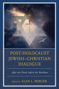 Title: Post-Holocaust Jewish-Christian Dialogue: After the Flood, before the Rainbow, Author: Alan L. Berger