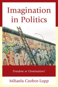 Title: Imagination in Politics: Freedom or Domination?, Author: Mihaela Czobor-Lupp