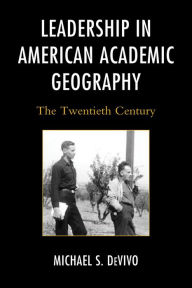 Title: Leadership in American Academic Geography: The Twentieth Century, Author: Michael S. DeVivo