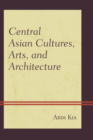 Title: Central Asian Cultures, Arts, and Architecture, Author: Ardi Kia