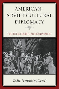 Title: American-Soviet Cultural Diplomacy: The Bolshoi Ballet's American Premiere, Author: Cadra Peterson McDaniel