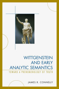 Title: Wittgenstein and Early Analytic Semantics: Toward a Phenomenology of Truth, Author: James Connelly