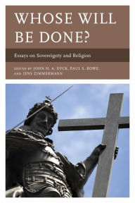 Title: Whose Will Be Done?: Essays on Sovereignty and Religion, Author: John Dyck