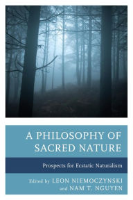 Title: A Philosophy of Sacred Nature: Prospects for Ecstatic Naturalism, Author: Leon Niemoczynski