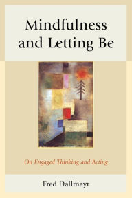 Title: Mindfulness and Letting Be: On Engaged Thinking and Acting, Author: Fred Dallmayr