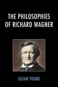 Title: The Philosophies of Richard Wagner, Author: Julian Young Wake Forest University