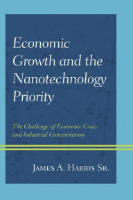 Title: Economic Growth and the Nanotechnology Priority: The Challenge of Economic Crisis and Industrial Concentration, Author: James A. Harris Sr.