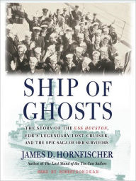 Title: Ship of Ghosts: The Story of the USS Houston, FDR's Legendary Lost Cruiser, and the Epic Saga of Her Survivors, Author: James D. Hornfischer