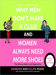 Title: Why Men Don't Have a Clue and Women Always Need More Shoes: The Ultimate Guide to the Opposite Sex, Author: Barbara Pease