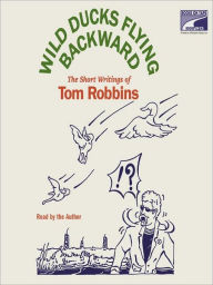 Title: Wild Ducks Flying Backward: The Short Writings of Tom Robbins, Author: Tom Robbins