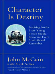 Title: Character Is Destiny: Inspiring Stories Every Young Person Should Know and Every Adult Should Remember, Author: John McCain