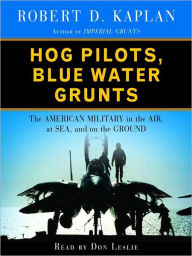 Title: Hog Pilots, Blue Water Grunts: The American Military in the Air, at Sea, and on the Ground, Author: Robert D. Kaplan