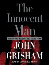 Title: The Innocent Man: Murder and Injustice in a Small Town, Author: John Grisham