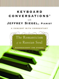 Title: Keyboard Conversations With Jeffrey Siegel, Pianist--A Concert With Commentary: Mozart and Friends, The Romanticism of the Russian Soul, The Power and Passion of Beethoven and The Romance of the Piano, Author: Jeffrey Siegel