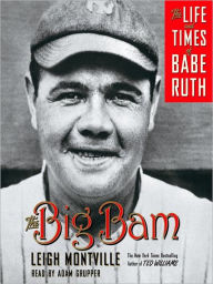 Title: The Big Bam: The Life and Times of Babe Ruth, Author: Leigh Montville