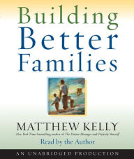 Title: Building Better Families: A Practical Guide to Raising Amazing Children, Author: Matthew Kelly