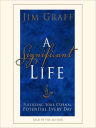 Title: A Significant Life: Fulfilling Your Eternal Potential Every Day, Author: Jim Graff