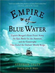 Title: Empire of Blue Water: Captain Morgan's Great Pirate Army, the Epic Battle for the Americas, and the Catastrophe That Ended the Outlaws' Bloody Reign, Author: Stephan Talty