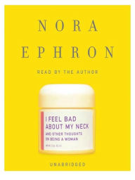 Title: I Feel Bad about My Neck: And Other Thoughts on Being a Woman, Author: Nora Ephron