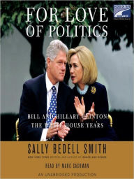 Title: For Love of Politics: Bill and Hillary Clinton: the White House Years, Author: Sally Bedell Smith