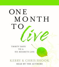 Title: One Month to Live: Thirty Days to a No-Regrets Life, Author: Kerry Shook