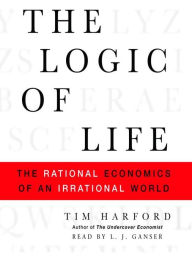 Title: The Logic of Life: The Rational Economics of an Irrational World, Author: Tim Harford