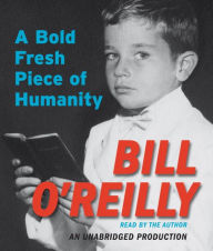 Title: A Bold Fresh Piece of Humanity: A Memoir, Author: Bill O'Reilly