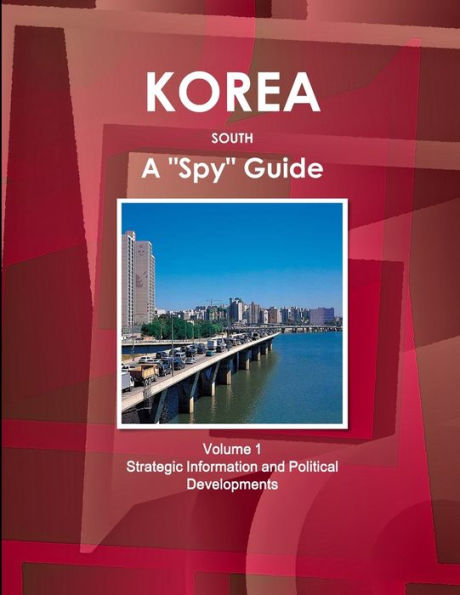 Korea South A "Spy" Guide Volume 1 Strategic Information and Political Developments