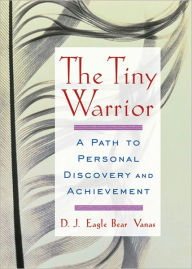 Title: The Tiny Warrior: A Path to Personal Discovery and Achievement, Author: D.J. Eagle Bear Vanas