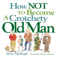 Title: How Not to Become a Crotchety Old Man, Author: Mary McHugh