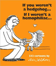 Title: If You Weren't a Hedgehog...If I Weren't a Hemophiliac: 232 Cartoons, Author: Andrew Weldon