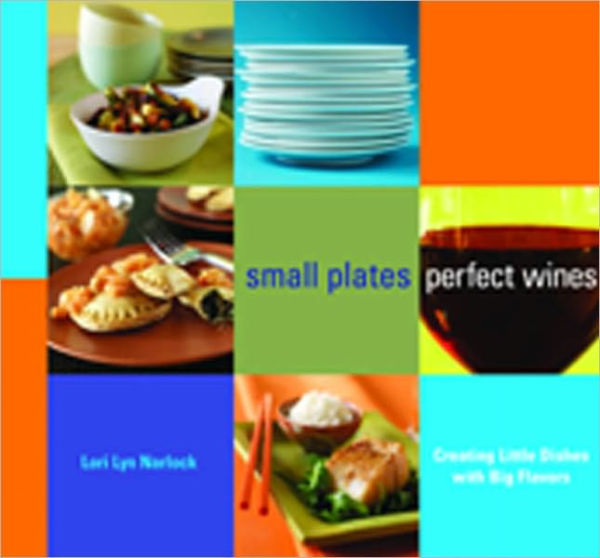 Small Plates, Perfect Wines: Creating Little Dishes with Big Flavors