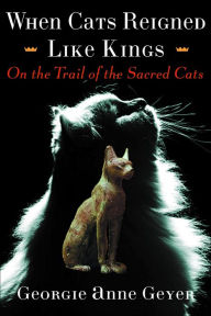 Title: When Cats Reigned Like Kings: On the Trail of the Sacred Cats, Author: Georgie Anne Geyer