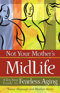 Title: Not Your Mother's Midlife: A Ten-Step Guide to Fearless Aging, Author: Marilyn Kentz