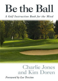 Title: Be the Ball: A Golf Instruction Book for the Mind, Author: Charlie Jones
