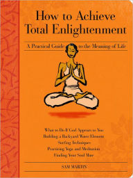 Title: How to Achieve Total Enlightenment: A Practical Guide to the Meaning of Life, Author: Sam Martin