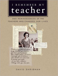 Title: I Remember My Teacher: 365 Reminiscences of the Teachers Who Changed Our Lives, Author: David  Shribman