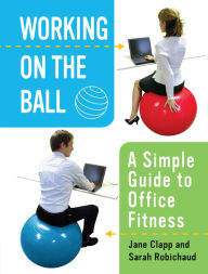 Title: Working on the Ball: A Simple Guide to Office Fitness, Author: Jane Clapp